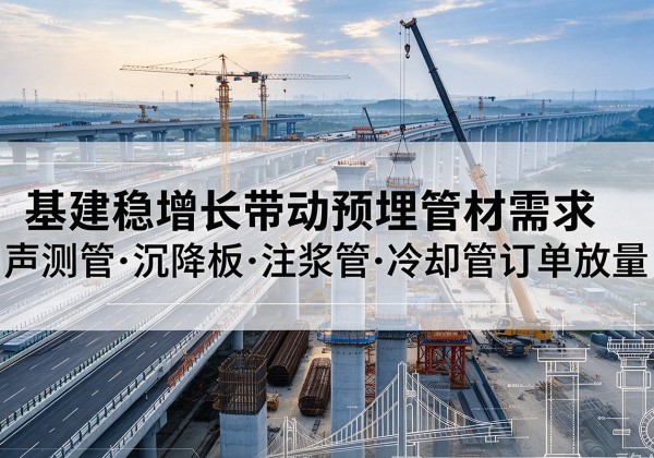 上栗基建稳增长带动预埋监测管材需求，声测管、沉降板、注浆管订单持续放量